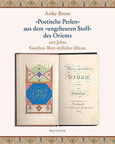 »Poetische Perlen« aus dem »ungeheuren Stoff« des Orients: 200 Jahre Goethes West-östlicher Divan